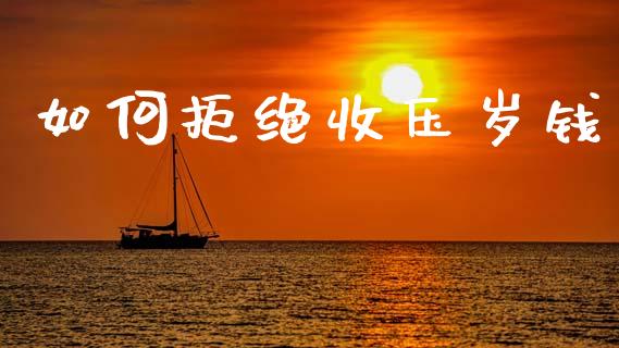 如何拒绝收压岁钱_https://www.fansifence.com_中国国际期货_第1张