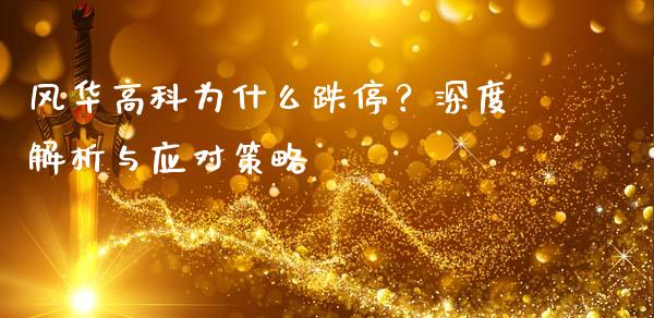 风华高科为什么跌停？深度解析与应对策略_https://www.fansifence.com_中国国际期货_第1张