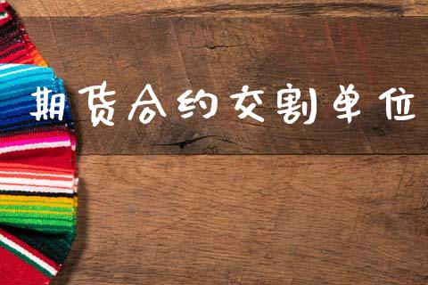 期货合约交割单位_https://www.fansifence.com_国际期货行情_第1张
