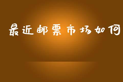 最近邮票市场如何_https://www.fansifence.com_中国国际期货_第1张