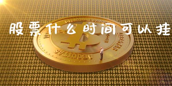 股票什么时间可以挂_https://www.fansifence.com_中国国际期货_第1张