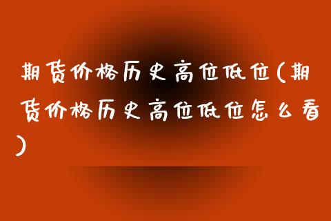 期货价格历史高位低位(期货价格历史高位低位怎么看)_https://www.fansifence.com_国际期货行情_第1张