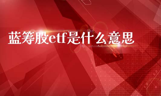 蓝筹股etf是什么意思_https://www.fansifence.com_中国国际期货_第1张