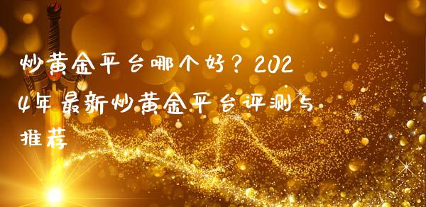 炒黄金平台哪个好？2024年最新炒黄金平台评测与推荐_https://www.fansifence.com_国际期货行情_第1张
