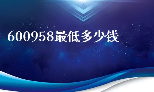 600958最低多少钱_https://www.fansifence.com_国际期货行情_第1张