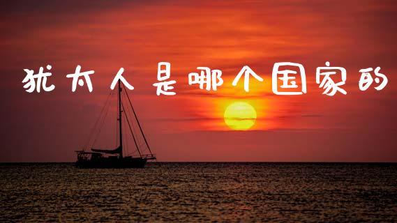 犹太人是哪个国家的_https://www.fansifence.com_国际期货_第1张