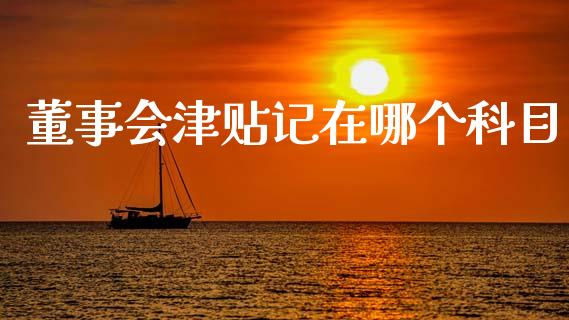 董事会津贴记在哪个科目_https://www.fansifence.com_恒指交易时间_第1张
