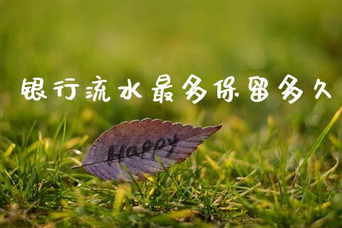 银行流水最多保留多久_https://www.fansifence.com_恒指交易时间_第1张
