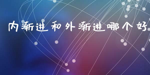 内渐进和外渐进哪个好_https://www.fansifence.com_国际期货_第1张