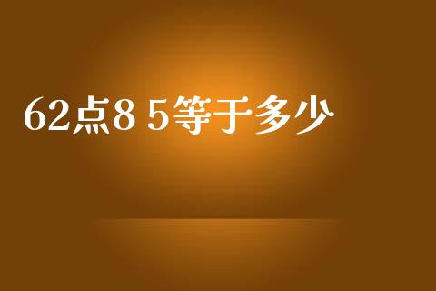 62点8 5等于多少_https://www.fansifence.com_恒指交易时间_第1张