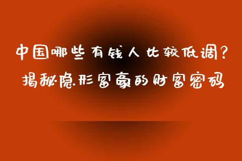 中国哪些有钱人比较低调？ 揭秘隐形富豪的财富密码_https://www.fansifence.com_中国国际期货_第1张