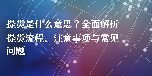 提货是什么意思？全面解析提货流程、注意事项与常见问题_https://www.fansifence.com_国际期货_第1张