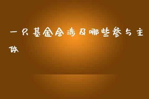 一只基金会涉及哪些参与主体_https://www.fansifence.com_国际期货_第1张