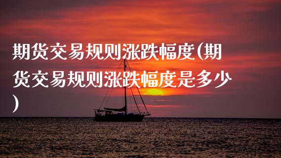 期货交易规则涨跌幅度(期货交易规则涨跌幅度是多少)_https://www.fansifence.com_国际期货_第1张