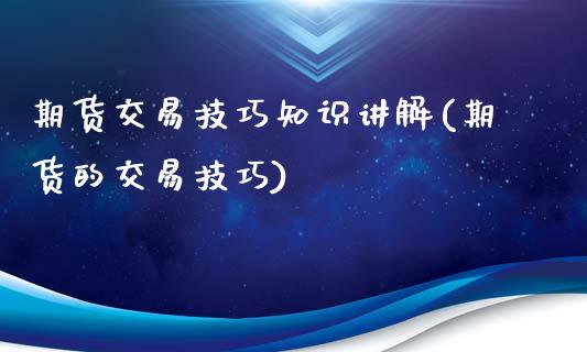 期货交易技巧知识讲解(期货的交易技巧)_https://www.fansifence.com_恒指交易时间_第1张
