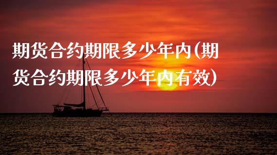 期货合约期限多少年内(期货合约期限多少年内有效)_https://www.fansifence.com_恒指交易时间_第1张