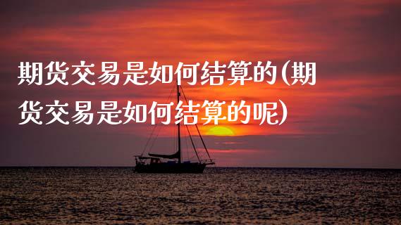 期货交易是如何结算的(期货交易是如何结算的呢)_https://www.fansifence.com_国际期货_第1张