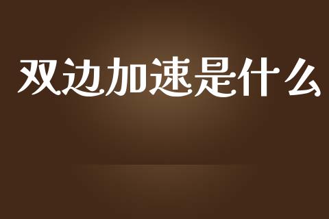 双边加速是什么_https://www.fansifence.com_国际期货行情_第1张