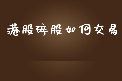 港股碎股如何交易_https://www.fansifence.com_国际期货行情_第1张