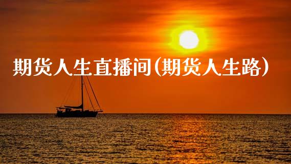 期货人生直播间(期货人生路)_https://www.fansifence.com_恒指交易时间_第1张
