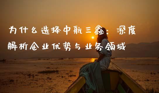 为什么选择中航三鑫：深度解析企业优势与业务领域_https://www.fansifence.com_国际期货行情_第1张