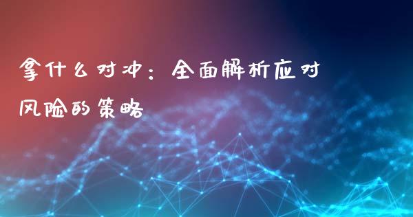 拿什么对冲：全面解析应对风险的策略_https://www.fansifence.com_中国国际期货_第1张