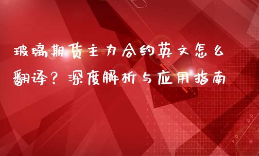 玻璃期货主力合约英文怎么翻译？深度解析与应用指南_https://www.fansifence.com_中国国际期货_第1张