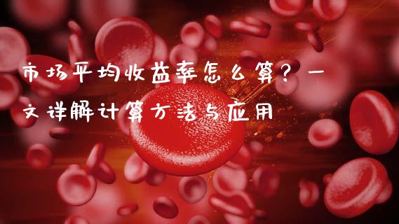 市场平均收益率怎么算？一文详解计算方法与应用_https://www.fansifence.com_中国国际期货_第1张