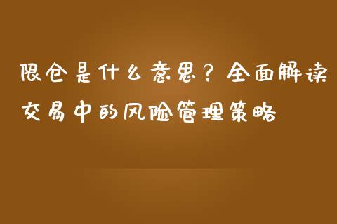 限仓是什么意思?全面解读交易中的风险管理策略_恒指交易时间_第1张_国际期货_中国国际期货_恒指交易时间_国际期货行情 限仓是什么意思?全面解读交易中的风险管理策略_https://www.fansifence.com_恒指交易时间_第1张