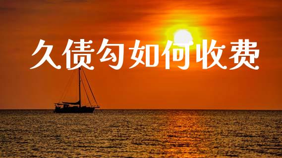 久债勾如何收费_https://www.fansifence.com_国际期货_第1张