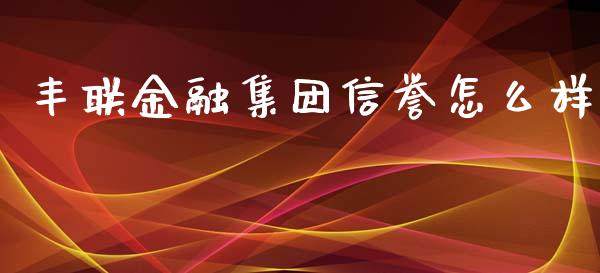 丰联金融集团信誉怎么样_https://www.fansifence.com_国际期货_第1张