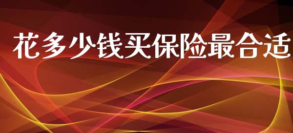 花多少钱买保险最合适_https://www.fansifence.com_恒指交易时间_第1张