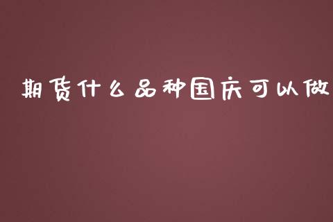 期货什么品种国庆可以做_中国国际期货_第1张_国际期货_中国国际期货_恒指交易时间_国际期货行情 期货什么品种国庆可以做_https://www.fansifence.com_中国国际期货_第1张