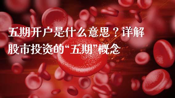 五期开户是什么意思？详解股市投资的“五期”概念_https://www.fansifence.com_恒指交易时间_第1张