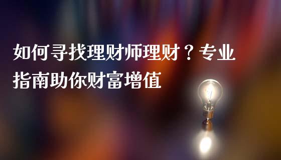 如何寻找理财师理财？专业指南助你财富增值_https://www.fansifence.com_国际期货行情_第1张