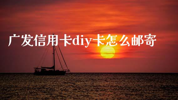 广发信用卡diy卡怎么邮寄_https://www.fansifence.com_国际期货行情_第1张