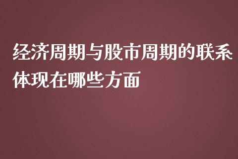 经济周期与股市周期的联系体现在哪些方面_https://www.fansifence.com_国际期货行情_第1张