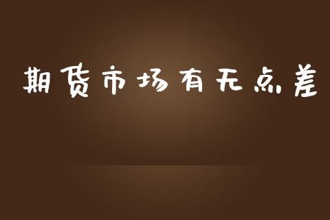 期货市场有无点差_https://www.fansifence.com_中国国际期货_第1张