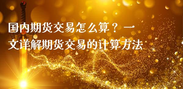 国内期货交易怎么算？ 一文详解期货交易的计算方法_https://www.fansifence.com_国际期货行情_第1张