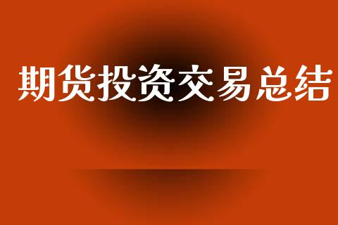 期货投资交易总结_https://www.fansifence.com_中国国际期货_第1张