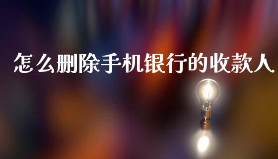 怎么删除手机银行的收款人_https://www.fansifence.com_中国国际期货_第1张
