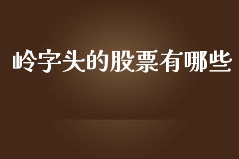 岭字头的股票有哪些_https://www.fansifence.com_恒指交易时间_第1张