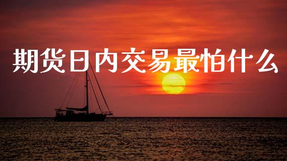 期货日内交易最怕什么_https://www.fansifence.com_中国国际期货_第1张