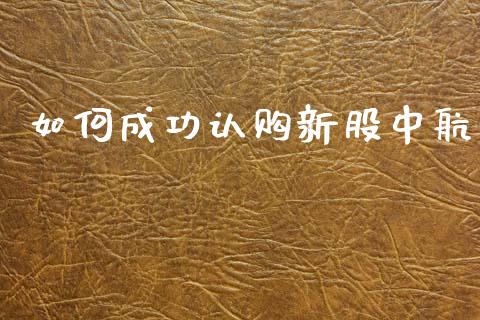如何成功认购新股中航_https://www.fansifence.com_恒指交易时间_第1张