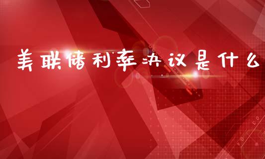 美联储利率决议是什么_https://www.fansifence.com_恒指交易时间_第1张