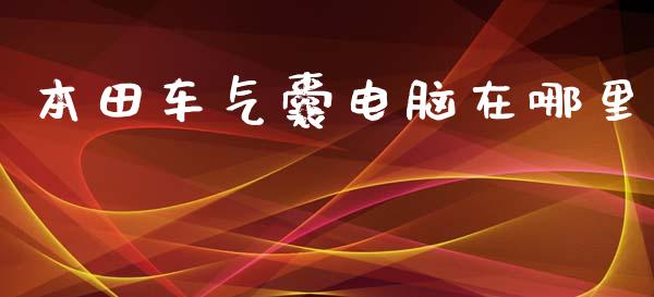 本田车气囊电脑在哪里_https://www.fansifence.com_恒指交易时间_第1张