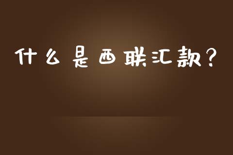 什么是西联汇款？_https://www.fansifence.com_恒指交易时间_第1张