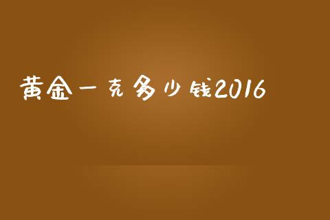 黄金一克多少钱2016_https://www.fansifence.com_国际期货_第1张