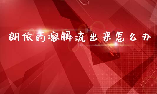 朗依药溶解流出来怎么办_https://www.fansifence.com_恒指交易时间_第1张