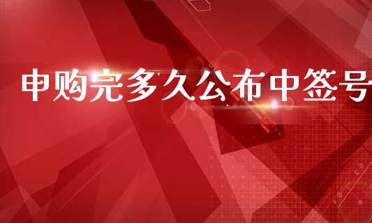 申购完多久公布中签号_https://www.fansifence.com_国际期货行情_第1张